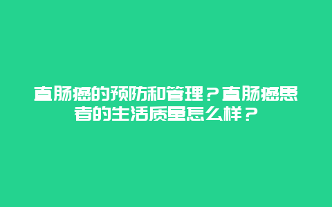 直肠癌的预防和管理？直肠癌患者的生活质量怎么样？