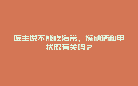 医生说不能吃海带，擦碘酒和甲状腺有关吗？