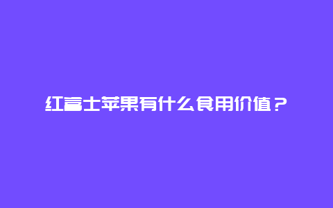 红富士苹果有什么食用价值？