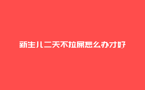 新生儿二天不拉屎怎么办才好