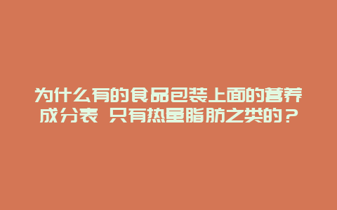 为什么有的食品包装上面的营养成分表 只有热量脂肪之类的？