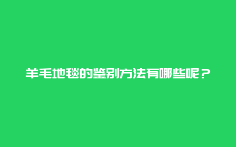 羊毛地毯的鉴别方法有哪些呢？