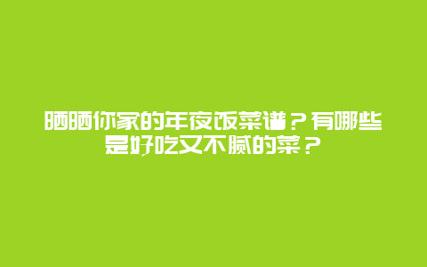 晒晒你家的年夜饭菜谱？有哪些是好吃又不腻的菜？