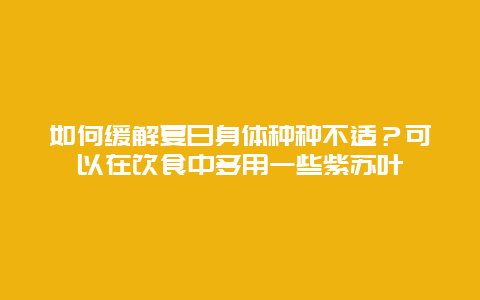 如何缓解夏日身体种种不适？可以在饮食中多用一些紫苏叶