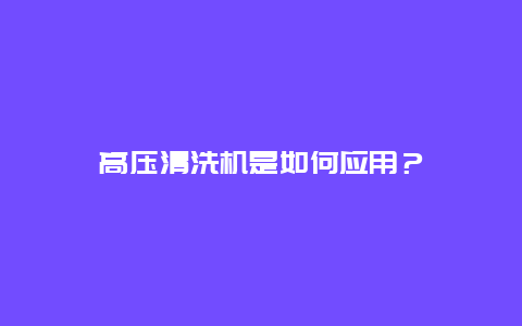 高压清洗机是如何应用？