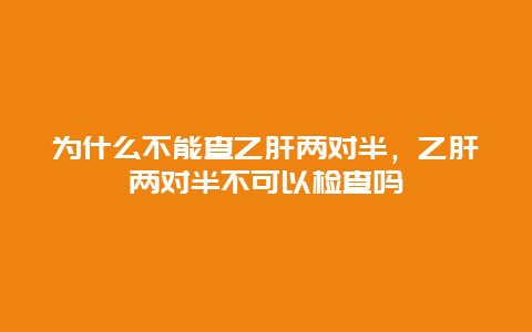 为什么不能查乙肝两对半，乙肝两对半不可以检查吗