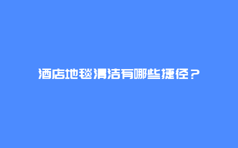 酒店地毯清洁有哪些捷径？