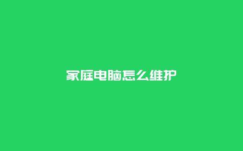 家庭电脑怎么维护