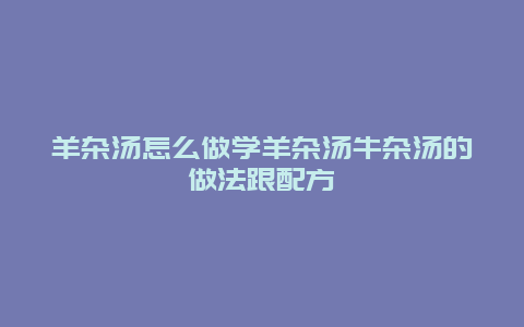 羊杂汤怎么做学羊杂汤牛杂汤的做法跟配方