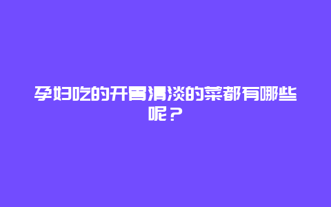 孕妇吃的开胃清淡的菜都有哪些呢？