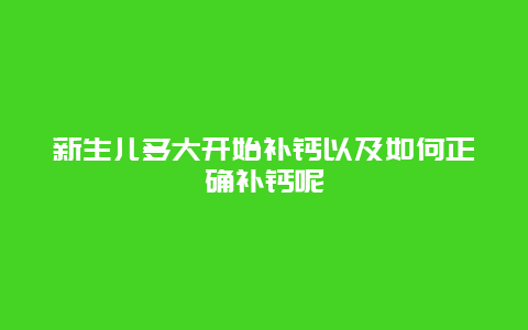 新生儿多大开始补钙以及如何正确补钙呢