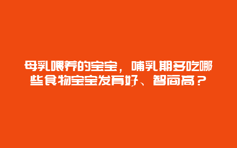 母乳喂养的宝宝，哺乳期多吃哪些食物宝宝发育好、智商高？