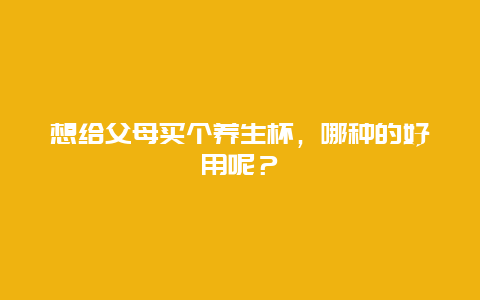 想给父母买个养生杯，哪种的好用呢？