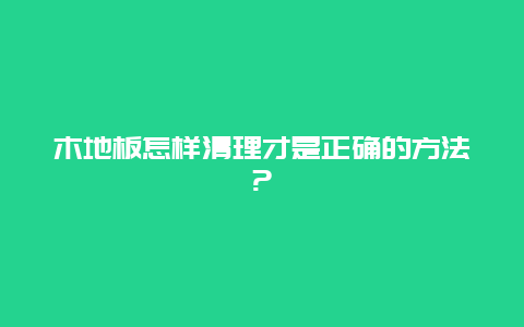 木地板怎样清理才是正确的方法?