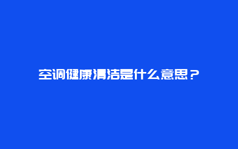 空调健康清洁是什么意思？