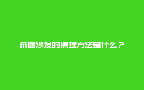 绒面沙发的清理方法是什么？_http://www.365jiazheng.com_保洁卫生_第1张