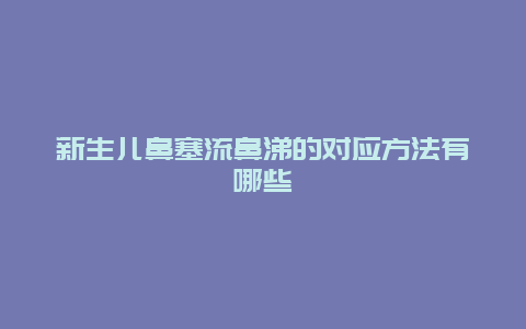 新生儿鼻塞流鼻涕的对应方法有哪些