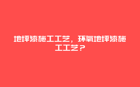 地坪漆施工工艺，环氧地坪漆施工工艺？