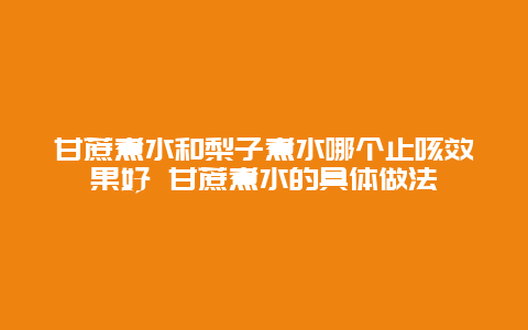 甘蔗煮水和梨子煮水哪个止咳效果好 甘蔗煮水的具体做法