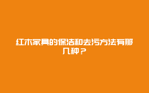 红木家具的保洁和去污方法有那几种？