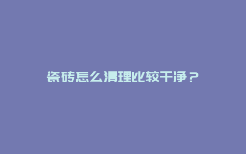 瓷砖怎么清理比较干净？