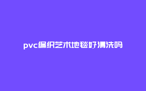 pvc编织艺术地毯好清洗吗