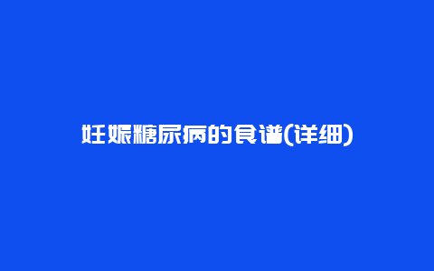 妊娠糖尿病的食谱(详细)