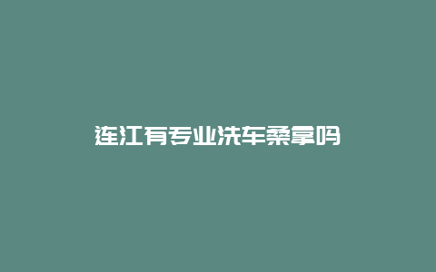 连江有专业洗车桑拿吗