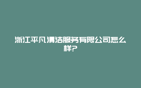 浙江平凡清洁服务有限公司怎么样?