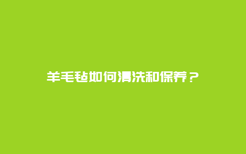 羊毛毡如何清洗和保养？