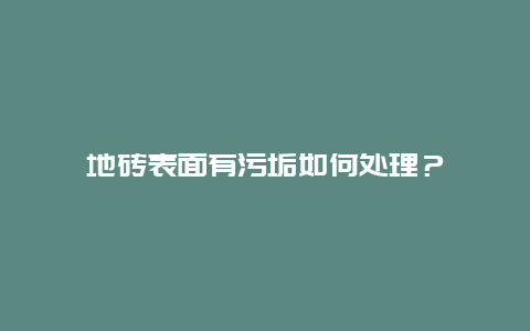 地砖表面有污垢如何处理？