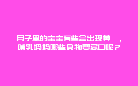 月子里的宝宝有些会出现黄疸，哺乳妈妈哪些食物要忌口呢？