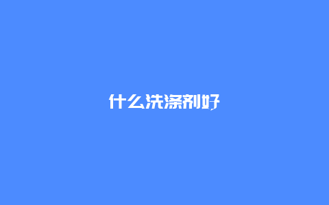 什么洗涤剂好_http://www.365jiazheng.com_保洁卫生_第1张