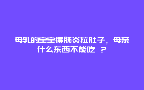 母乳的宝宝得肠炎拉肚子，母亲什么东西不能吃 ？