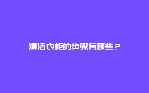 清洁衣柜的步骤有哪些？