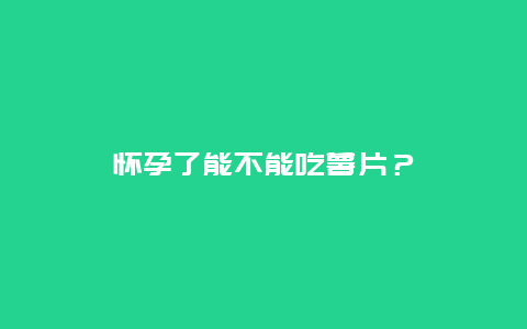 怀孕了能不能吃薯片？