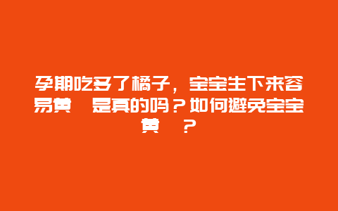 孕期吃多了橘子，宝宝生下来容易黄疸是真的吗？如何避免宝宝黄疸？