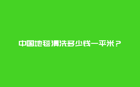 中国地毯清洗多少钱一平米？