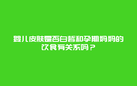 婴儿皮肤是否白皙和孕期妈妈的饮食有关系吗？