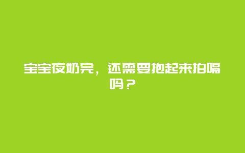 宝宝夜奶完，还需要抱起来拍嗝吗？