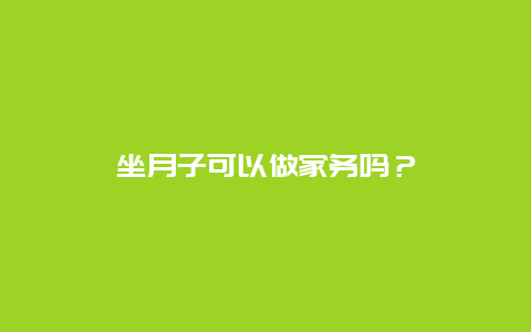 坐月子可以做家务吗？