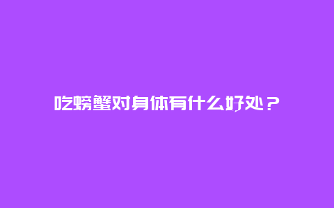 吃螃蟹对身体有什么好处？