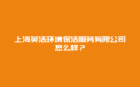 上海英洁环境保洁服务有限公司怎么样？