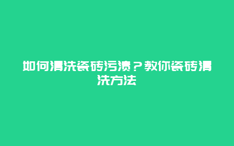 如何清洗瓷砖污渍？教你瓷砖清洗方法