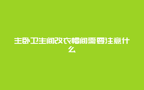 主卧卫生间改衣帽间需要注意什么