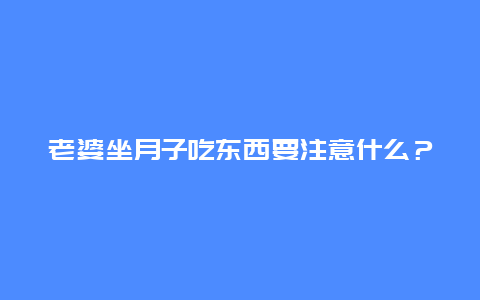 老婆坐月子吃东西要注意什么？