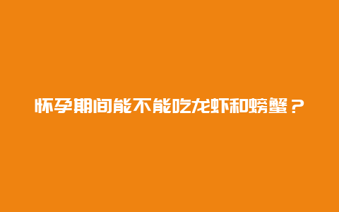 怀孕期间能不能吃龙虾和螃蟹？