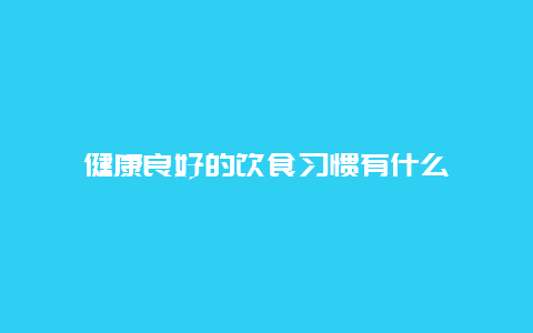 健康良好的饮食习惯有什么