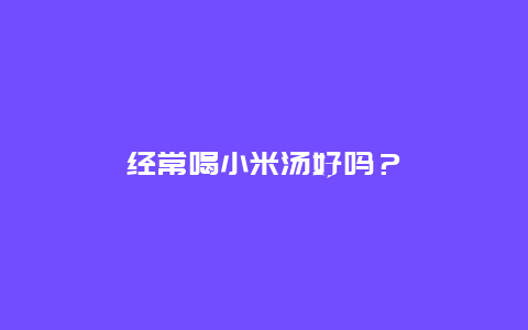 经常喝小米汤好吗？