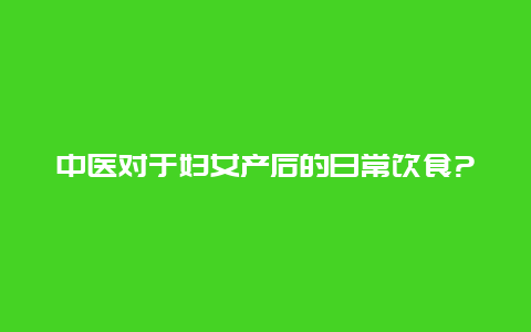 中医对于妇女产后的日常饮食?